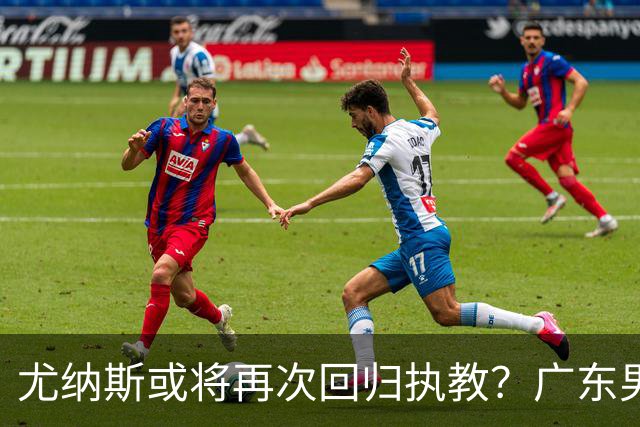 尤纳斯或将再次回归执教？广东男篮头号主帅人选出现变动，朱芳雨根本做不了主