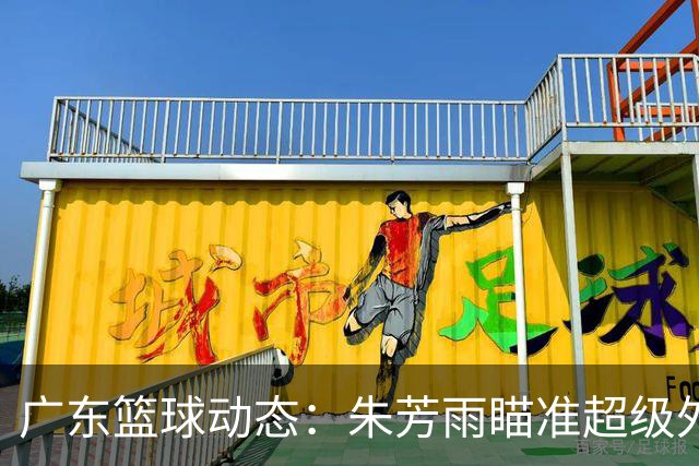 广东篮球动态：朱芳雨瞄准超级外援，杜润旺报价及徐杰征战德鲁联赛