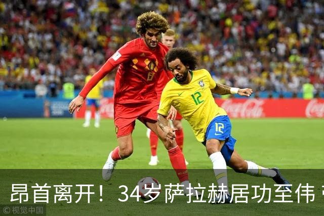 昂首离开！34岁萨拉赫居功至伟 带领埃及创造多项纪录