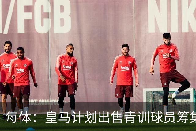 每体：皇马计划出售青训球员筹集6000万欧，贡萨洛等人可能离队
