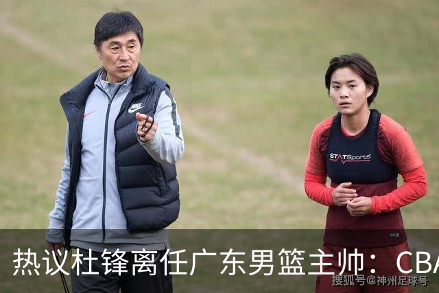 热议杜锋离任广东男篮主帅：CBA生涯执教大圆满 球迷祝福一切顺利
