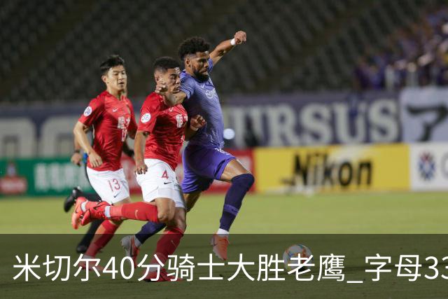 米切尔40分骑士大胜老鹰 字母33+10雄鹿灭热火