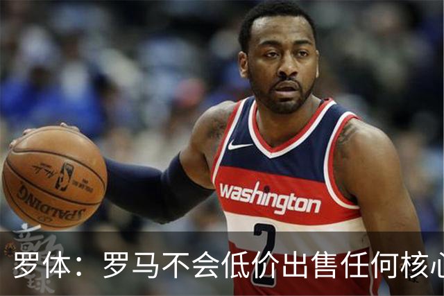 罗体：罗马不会低价出售任何核心球员，宁愿在11月接受欧足联处罚