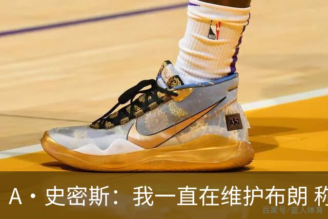 A·史密斯：我一直在维护布朗 称赞他是超级巨星级别的天赋