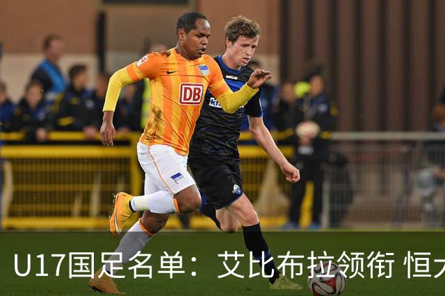 U17国足名单：艾比布拉领衔 恒大足校6人入选